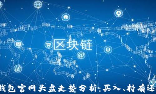 
以太坊钱包官网大盘走势分析：买入、持有还是抛售？