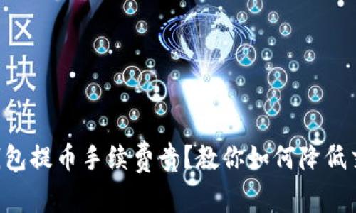 以太坊钱包提币手续费贵？教你如何降低交易成本！