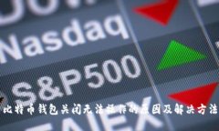 比特币钱包关闭无法操作的原因及解决方法
