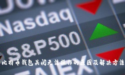 比特币钱包关闭无法操作的原因及解决方法
