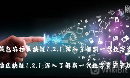 Title: 钱包农场区块链1.2.1：深入了解新一代数字资产管理

钱包农场区块链1.2.1：深入了解新一代数字资产管理
