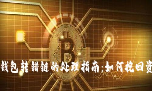 区块链钱包转错链的处理指南：如何挽回资产损失