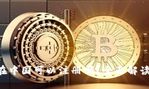 TP Wallet在中国可以注册吗？全面解读与操作指南