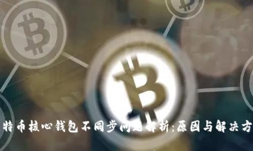 比特币核心钱包不同步问题解析：原因与解决方案