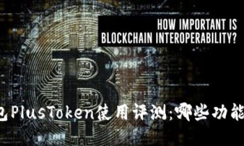区块链钱包PlusToken使用评测：哪些功能值得关注？