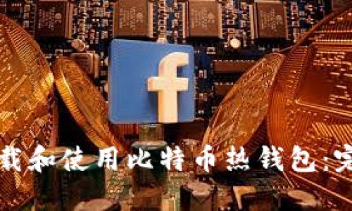 如何下载和使用比特币热钱包：完全指南