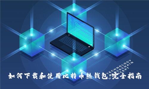 如何下载和使用比特币热钱包：完全指南