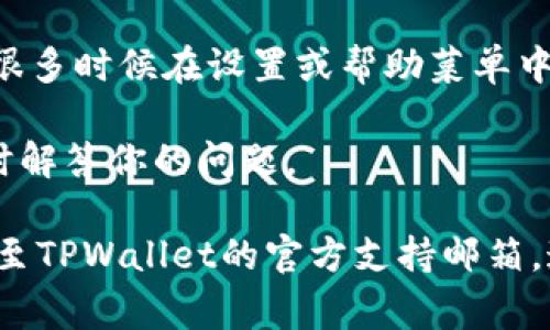如果你在寻找TPWallet的客服信息，通常可以通过以下几种方式找到：

1. **官网支持**：访问TPWallet的官方网站，通常在网站的底部或“联系我们”页面会提供客服联系方式（如电子邮件地址、在线聊天或者客服电话）。

2. **社交媒体**：许多企业在社交媒体平台上提供客服支持，检查TPWallet的官方微博、微信或Twitter账户，看看是否有客服信息。

3. **社区论坛**：查看与TPWallet相关的论坛或社群（如Reddit、Telegram等），很多用户会分享他们的联系方式以及如何联系到客服。

4. **应用程序内支持**：如果你使用TPWallet的应用程序，很多时候在设置或帮助菜单中会有直接联系客户支持的选项。

页面中也许会有互动形式（如客服机器人或在线客服）来及时解答你的问题。

如果以上方法均无法解决你的问题，建议尝试发送电子邮件至TPWallet的官方支持邮箱，通常会有专门的团队进行处理。希望这些信息对你有所帮助！