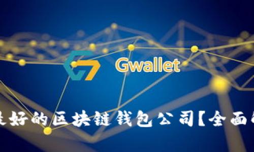 如何选择最好的区块链钱包公司？全面解析与推荐