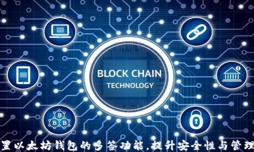 
轻松设置以太坊钱包的多签功能，提升安全性与管理便利性